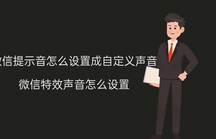 微信提示音怎么设置成自定义声音 微信特效声音怎么设置？